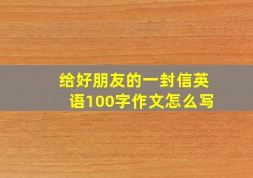 给好朋友的一封信英语100字作文怎么写