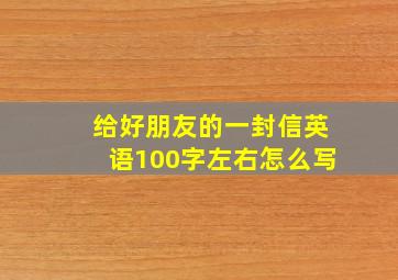 给好朋友的一封信英语100字左右怎么写