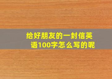 给好朋友的一封信英语100字怎么写的呢