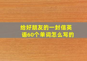 给好朋友的一封信英语60个单词怎么写的