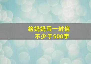 给妈妈写一封信不少于500字