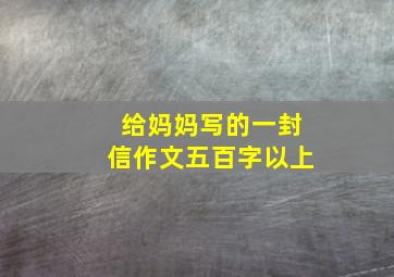 给妈妈写的一封信作文五百字以上