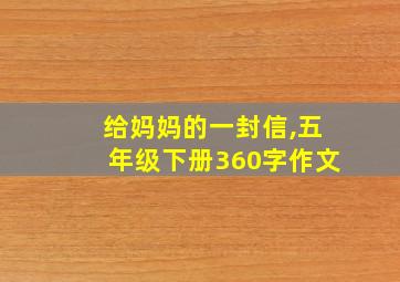 给妈妈的一封信,五年级下册360字作文