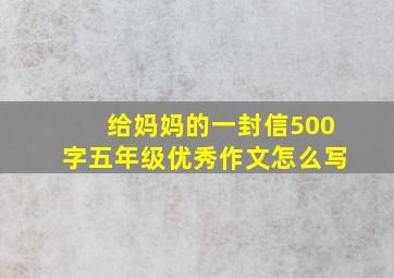 给妈妈的一封信500字五年级优秀作文怎么写