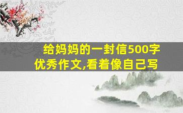 给妈妈的一封信500字优秀作文,看着像自己写