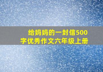 给妈妈的一封信500字优秀作文六年级上册