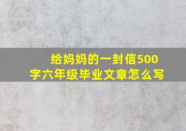 给妈妈的一封信500字六年级毕业文章怎么写