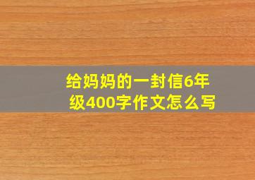 给妈妈的一封信6年级400字作文怎么写