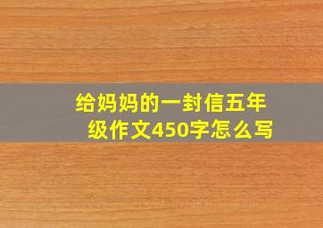 给妈妈的一封信五年级作文450字怎么写