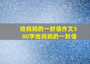 给妈妈的一封信作文500字给妈妈的一封信