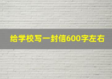 给学校写一封信600字左右