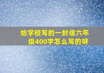 给学校写的一封信六年级400字怎么写的呀