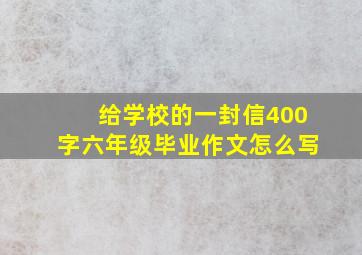 给学校的一封信400字六年级毕业作文怎么写