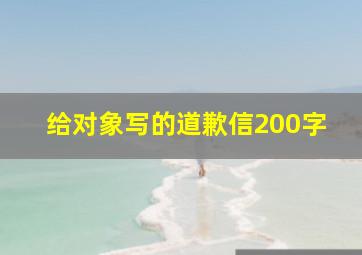 给对象写的道歉信200字