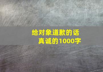 给对象道歉的话真诚的1000字