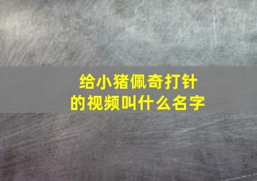 给小猪佩奇打针的视频叫什么名字