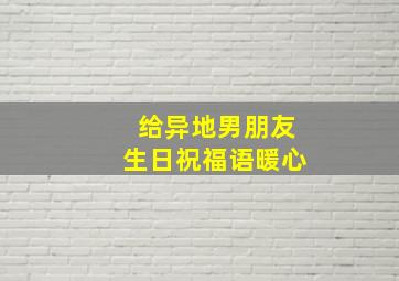 给异地男朋友生日祝福语暖心