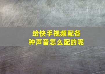 给快手视频配各种声音怎么配的呢