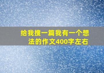 给我搜一篇我有一个想法的作文400字左右