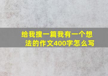 给我搜一篇我有一个想法的作文400字怎么写