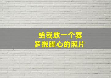 给我放一个赛罗挠脚心的照片