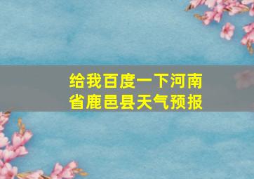 给我百度一下河南省鹿邑县天气预报