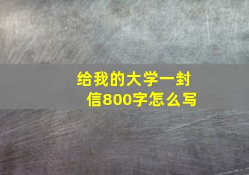 给我的大学一封信800字怎么写