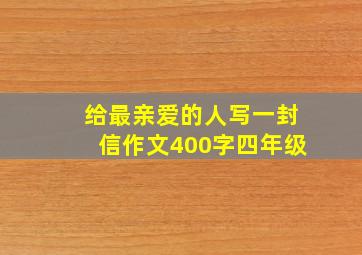 给最亲爱的人写一封信作文400字四年级