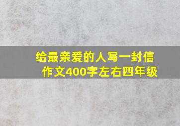 给最亲爱的人写一封信作文400字左右四年级