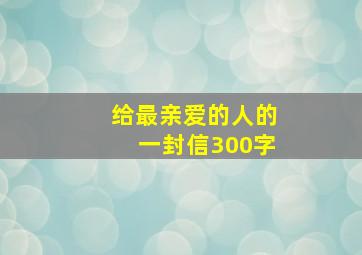 给最亲爱的人的一封信300字