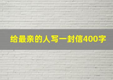 给最亲的人写一封信400字