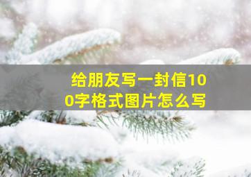 给朋友写一封信100字格式图片怎么写