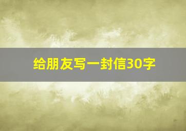 给朋友写一封信30字