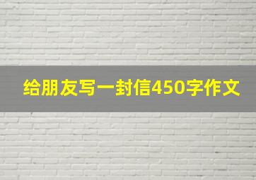 给朋友写一封信450字作文