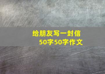 给朋友写一封信50字50字作文