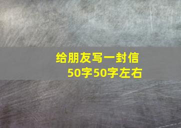 给朋友写一封信50字50字左右