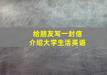 给朋友写一封信介绍大学生活英语