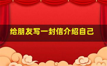 给朋友写一封信介绍自己