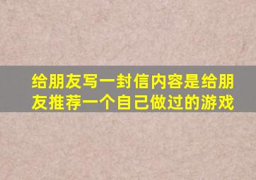 给朋友写一封信内容是给朋友推荐一个自己做过的游戏