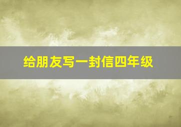 给朋友写一封信四年级