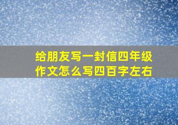 给朋友写一封信四年级作文怎么写四百字左右