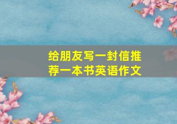 给朋友写一封信推荐一本书英语作文