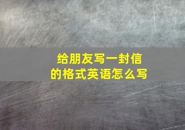 给朋友写一封信的格式英语怎么写