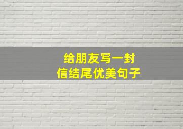 给朋友写一封信结尾优美句子