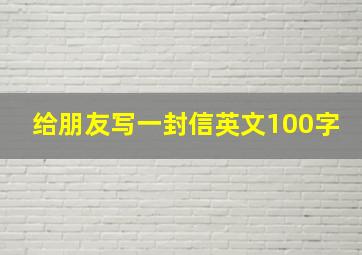 给朋友写一封信英文100字