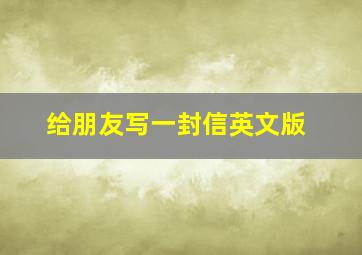 给朋友写一封信英文版