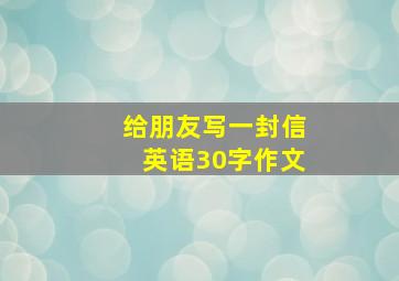 给朋友写一封信英语30字作文