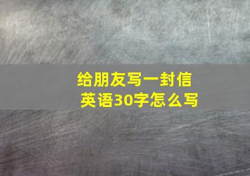 给朋友写一封信英语30字怎么写