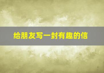 给朋友写一封有趣的信