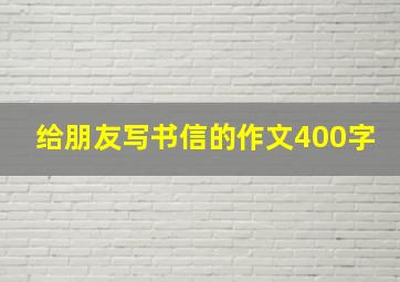 给朋友写书信的作文400字